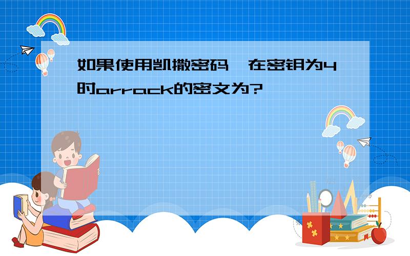 如果使用凯撒密码,在密钥为4时arrack的密文为?