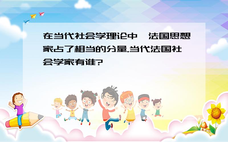 在当代社会学理论中,法国思想家占了相当的分量.当代法国社会学家有谁?