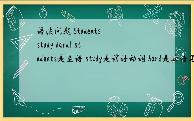 语法问题 Students study hard! students是主语 study是谓语动词 hard是宾语还是状语?宾语是跟在动词后面的 而状语是修饰形容词和动词的 貌似这个hard既符合宾语又符合状语 请各位大虾给予详解!谢