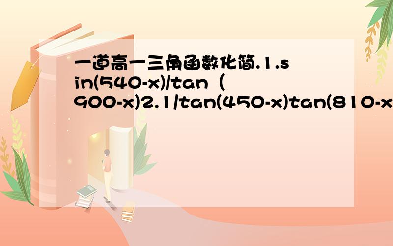 一道高一三角函数化简.1.sin(540-x)/tan（900-x)2.1/tan(450-x)tan(810-x)3.cos(360-x)/sin(-x)将上面这三个乘起来（450,900等都是度数）