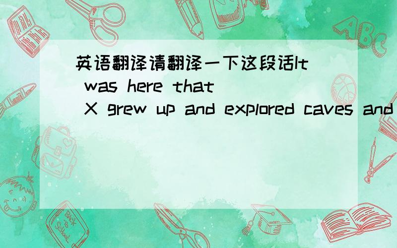 英语翻译请翻译一下这段话It was here that X grew up and explored caves and island with his friends ,and shyly kissed a girl