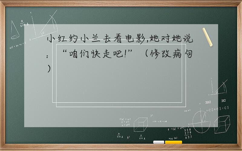 小红约小兰去看电影,她对她说：“咱们快走吧!”（修改病句）