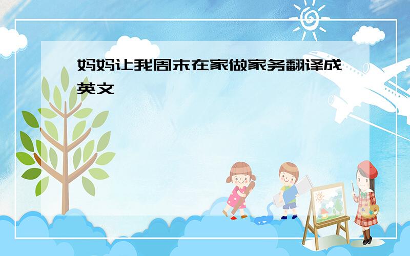 妈妈让我周末在家做家务翻译成英文