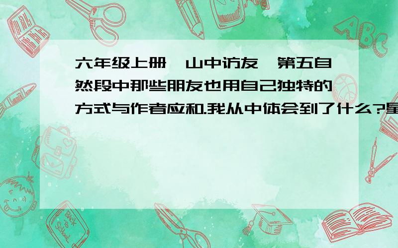 六年级上册《山中访友》第五自然段中那些朋友也用自己独特的方式与作者应和.我从中体会到了什么?星期天之前求求各位大哥大姐,小弟小妹教教我