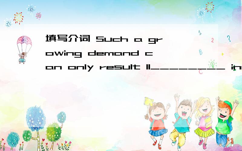 填写介词 Such a growing demand can only result 11________ increased price.The goods are packed in special waterproof-lined cases and will be loaded _______board S.S.“Dongfang”,which leaves 13_______ New York on March 10..We regret we can’t