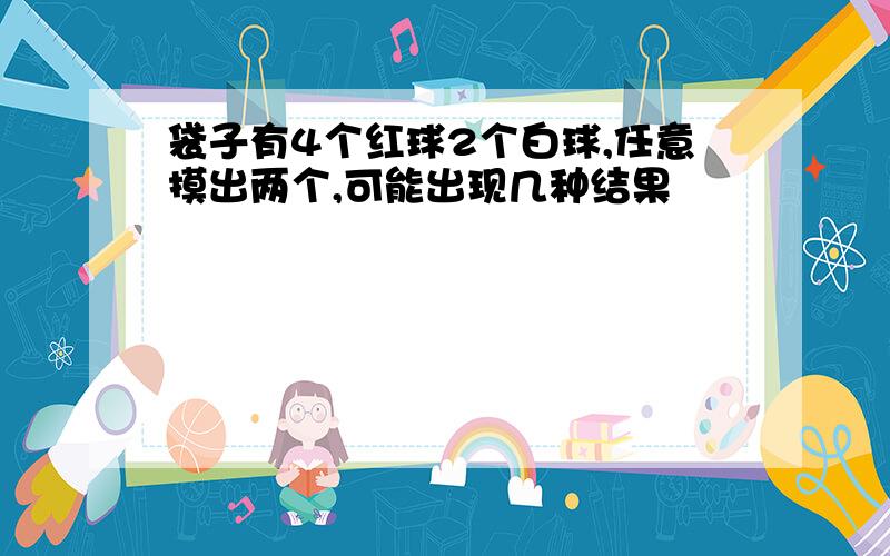 袋子有4个红球2个白球,任意摸出两个,可能出现几种结果