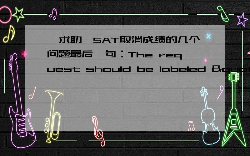 【求助】SAT取消成绩的几个问题最后一句：The request should be labeled "Attention:SAT Score Cancellation" 请问传真的这句话要如何label啊?再就是签名后面的日期,应该就是提交取消申请的时间吧?