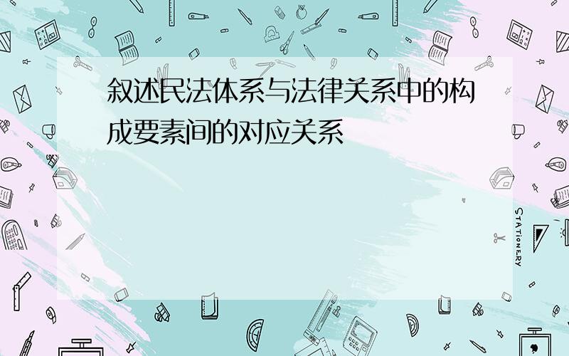 叙述民法体系与法律关系中的构成要素间的对应关系