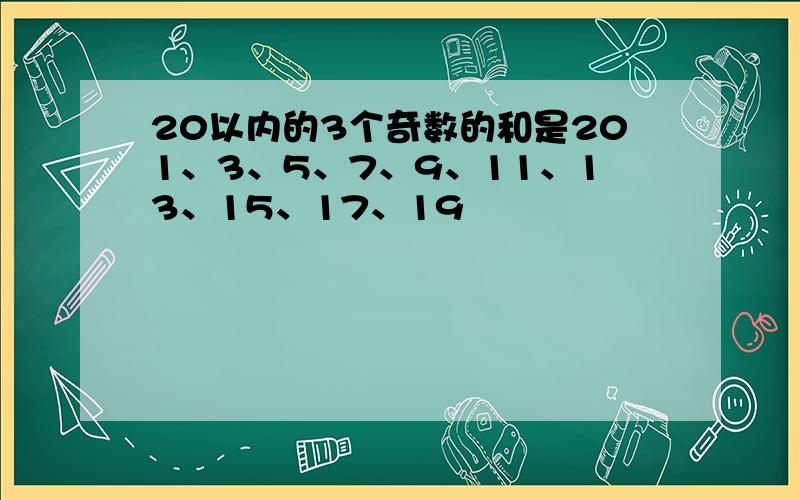 20以内的3个奇数的和是201、3、5、7、9、11、13、15、17、19