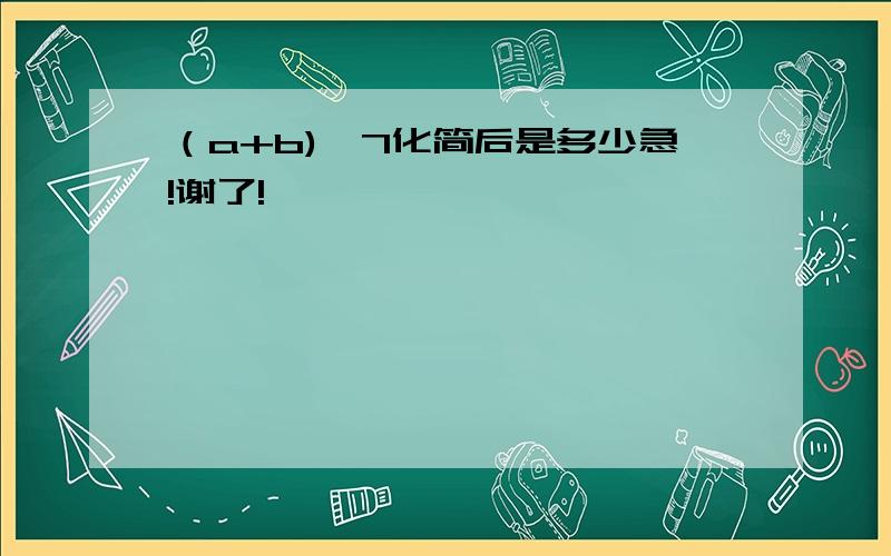 （a+b)^7化简后是多少急!谢了!