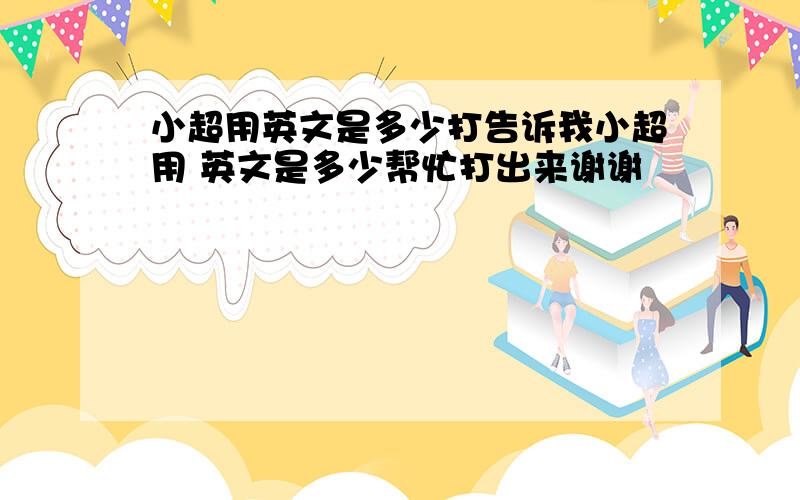 小超用英文是多少打告诉我小超用 英文是多少帮忙打出来谢谢