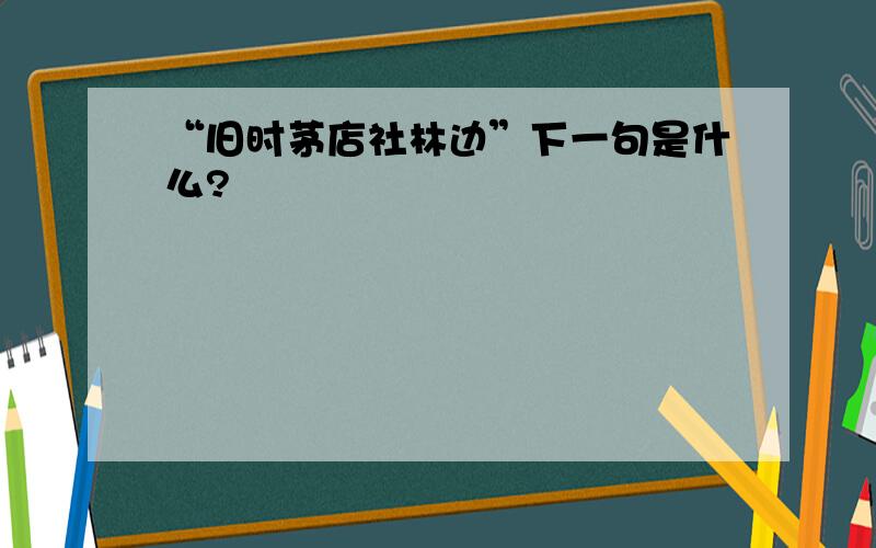 “旧时茅店社林边”下一句是什么?