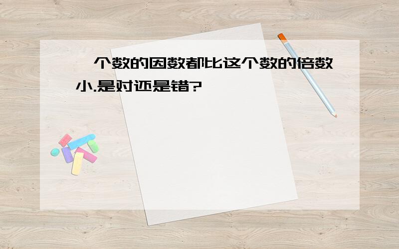 一个数的因数都比这个数的倍数小.是对还是错?