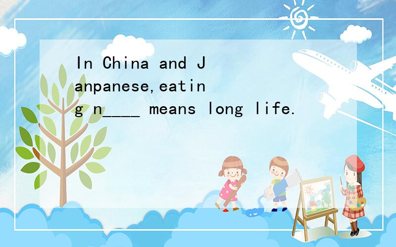 In China and Janpanese,eating n____ means long life.