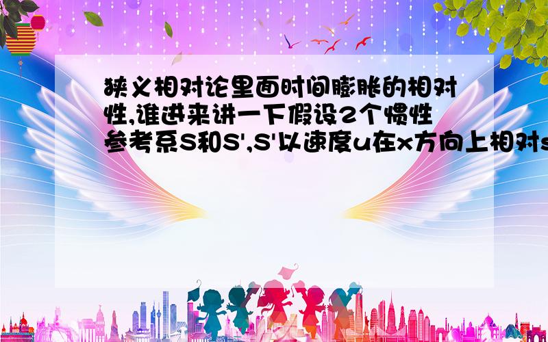 狭义相对论里面时间膨胀的相对性,谁进来讲一下假设2个惯性参考系S和S',S'以速度u在x方向上相对s运动.S和S'的x轴上布满了一开始同时调0的时钟,S'在相对运动一段时间后减速停下来,求问此时