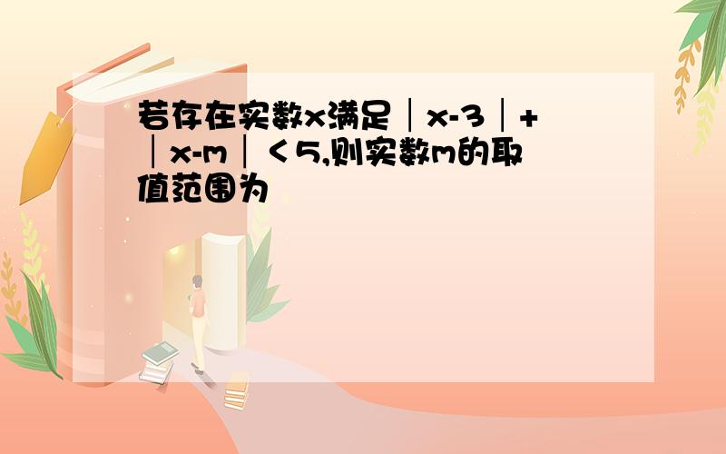 若存在实数x满足│x-3│+│x-m│＜5,则实数m的取值范围为