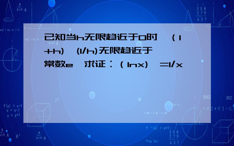 已知当h无限趋近于0时,（1+h)^(1/h)无限趋近于常数e,求证：（lnx)'=1/x