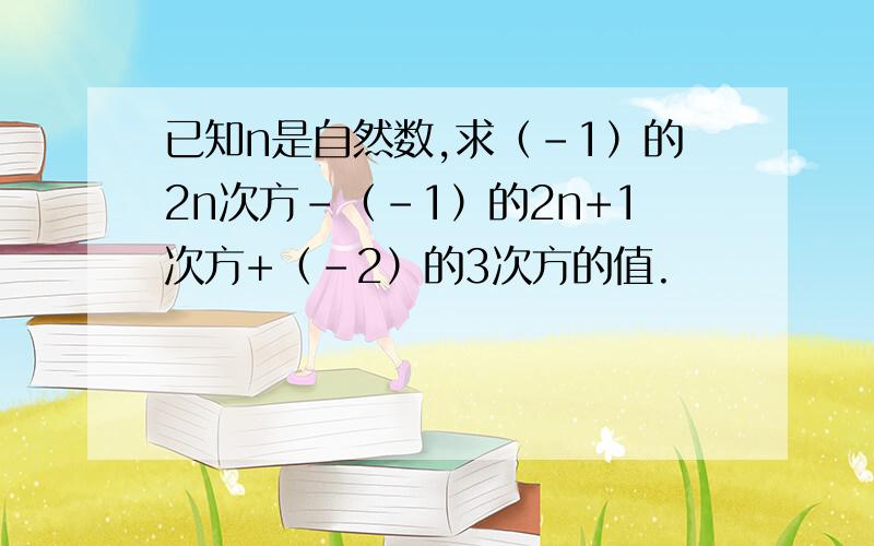 已知n是自然数,求（-1）的2n次方-（-1）的2n+1次方+（-2）的3次方的值.