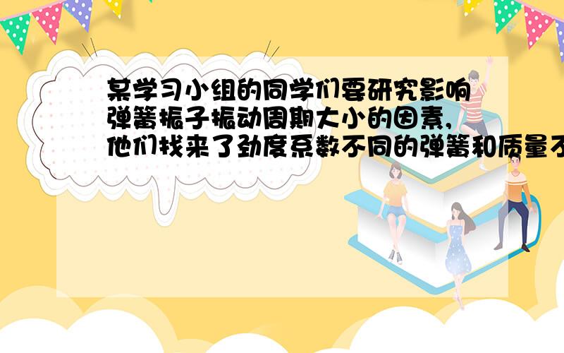 某学习小组的同学们要研究影响弹簧振子振动周期大小的因素,他们找来了劲度系数不同的弹簧和质量不同的钩码,先利用钩码和刻度尺测出了这些不同弹簧的劲度系数分别为k1、k2、k3、……,