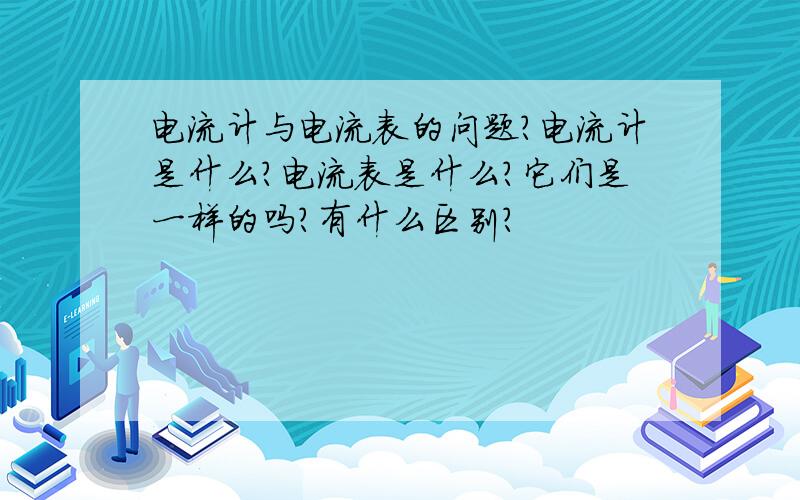 电流计与电流表的问题?电流计是什么?电流表是什么?它们是一样的吗?有什么区别?