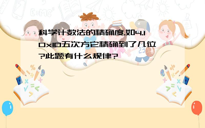 科学计数法的精确度.如4.10x10五次方它精确到了几位?此题有什么规律?