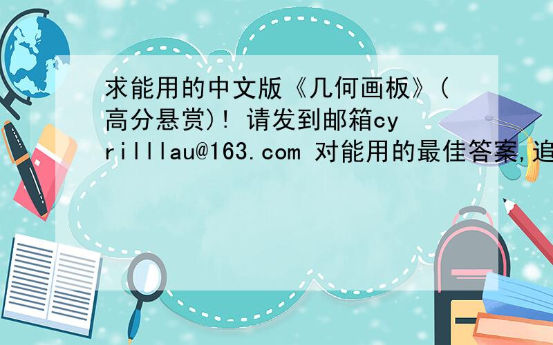 求能用的中文版《几何画板》(高分悬赏)! 请发到邮箱cyrilllau@163.com 对能用的最佳答案,追加70分!