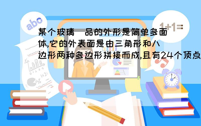 某个玻璃鉓品的外形是简单多面体,它的外表面是由三角形和八边形两种多边形拼接而成,且有24个顶点,每个顶点处都有3条棱,设该多面体外表三角形的个数为x个,八边形的个数为y个,求x+y的值