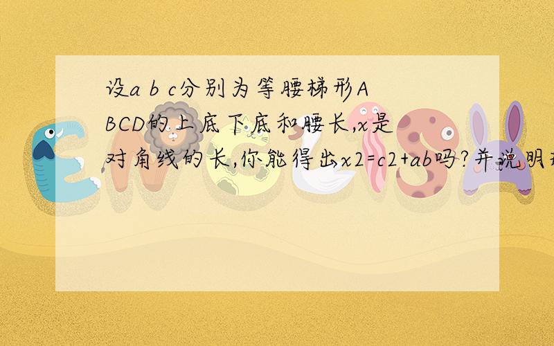 设a b c分别为等腰梯形ABCD的上底下底和腰长,x是对角线的长,你能得出x2=c2+ab吗?并说明理由.