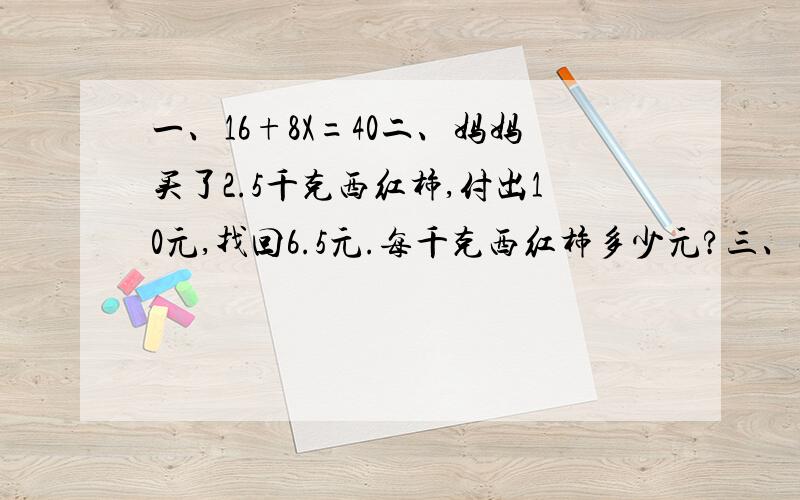 一、16+8X=40二、妈妈买了2.5千克西红柿,付出10元,找回6.5元.每千克西红柿多少元?三、小丽的画片数是贝贝的1.5倍,小丽给贝贝5张,贝贝和丽丽的画片就一样多.小丽有多少张画片?