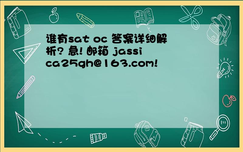 谁有sat oc 答案详细解析? 急! 邮箱 jassica25gh@163.com!