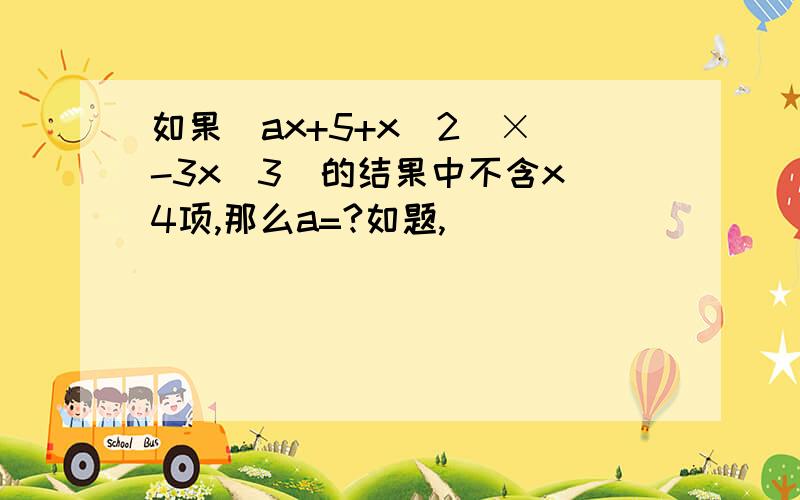 如果(ax+5+x^2)×(-3x^3)的结果中不含x^4项,那么a=?如题,