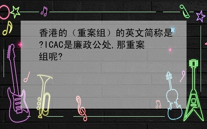 香港的（重案组）的英文简称是?ICAC是廉政公处,那重案组呢?