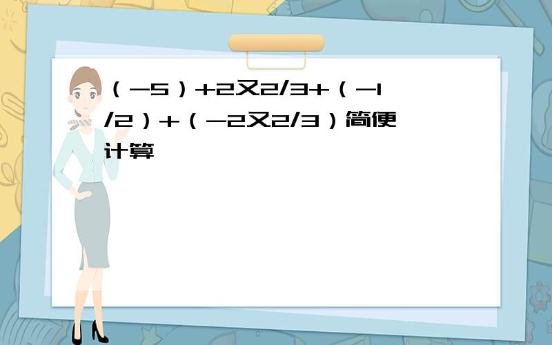 （-5）+2又2/3+（-1/2）+（-2又2/3）简便计算