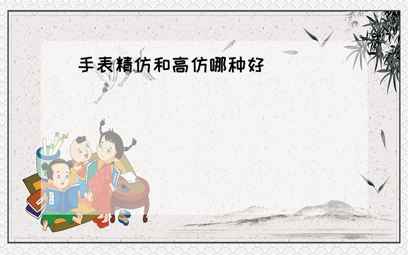 手表精仿和高仿哪种好