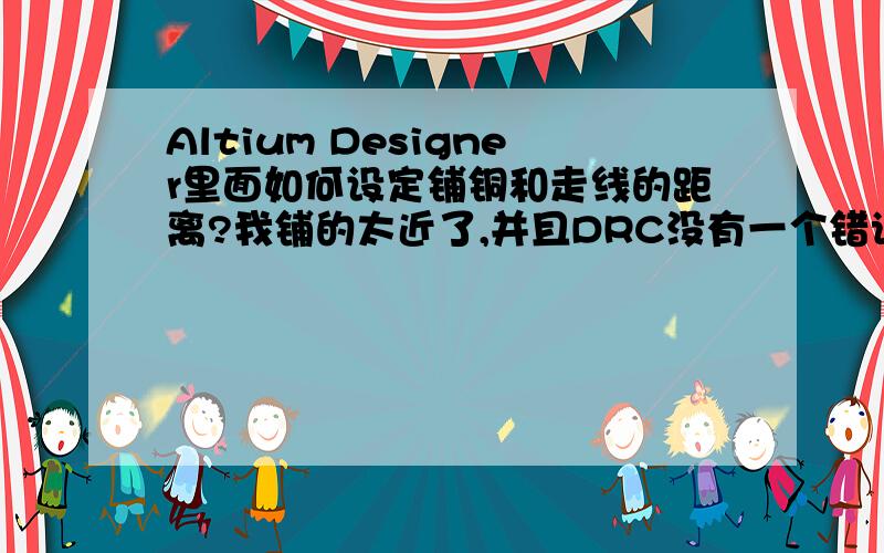 Altium Designer里面如何设定铺铜和走线的距离?我铺的太近了,并且DRC没有一个错误!