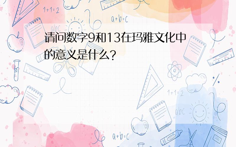 请问数字9和13在玛雅文化中的意义是什么?