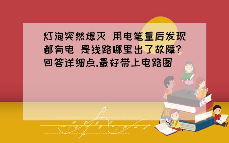 灯泡突然熄灭 用电笔量后发现都有电 是线路哪里出了故障?回答详细点.最好带上电路图