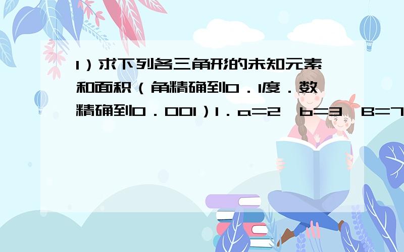 1）求下列各三角形的未知元素和面积（角精确到0．1度．数精确到0．001）1．a=2,b=3,B=75度2．b=12,A=30度.C=120度3.a=5,c=8,A=30度＿＿＿＿＿＿＿＿＿＿＿＿＿＿＿＿＿＿＿＿＿＿＿＿＿＿＿＿＿＿