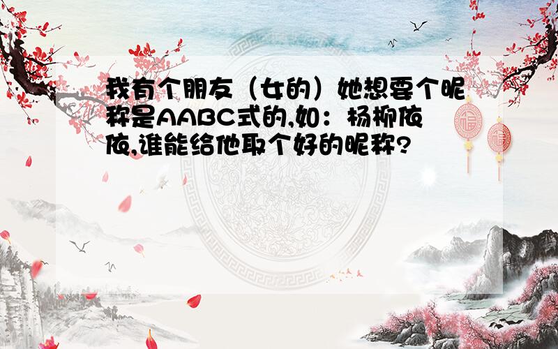 我有个朋友（女的）她想要个昵称是AABC式的,如：杨柳依依,谁能给他取个好的昵称?