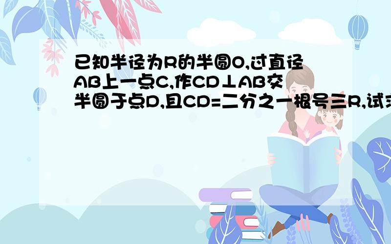 已知半径为R的半圆O,过直径AB上一点C,作CD⊥AB交半圆于点D,且CD=二分之一根号三R,试求AC的长.