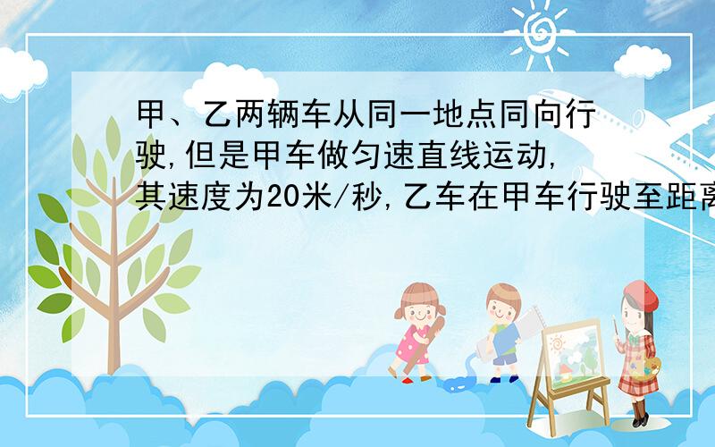 甲、乙两辆车从同一地点同向行驶,但是甲车做匀速直线运动,其速度为20米/秒,乙车在甲车行驶至距离出发的200米处时开始以初速度为零、加速度为2米/（秒）追甲.求乙追上甲前两车间的最大