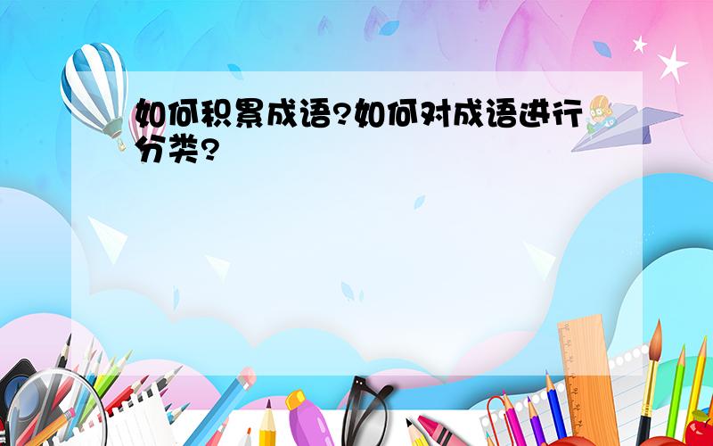 如何积累成语?如何对成语进行分类?