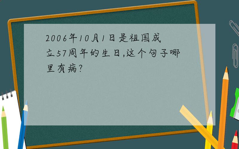 2006年10月1日是祖国成立57周年的生日,这个句子哪里有病?