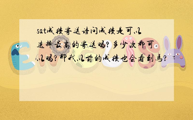 sat成绩寄送请问成绩是可以选择最高的寄送吗?多少次都可以吗?那我以前的成绩也会看到马?