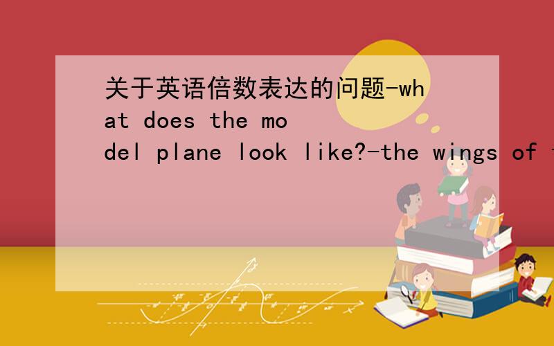 关于英语倍数表达的问题-what does the model plane look like?-the wings of the plane are _ of its body.A twice more than the length B more than twice the length选哪个,为什么?