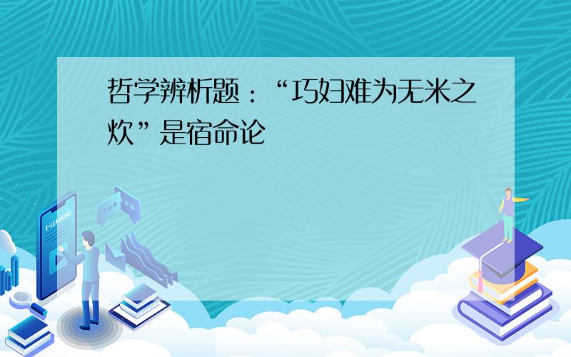 哲学辨析题：“巧妇难为无米之炊”是宿命论