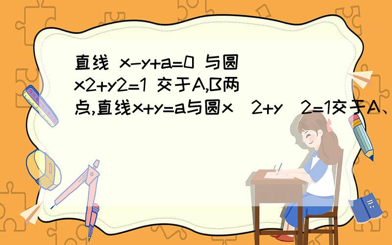 直线 x-y+a=0 与圆 x2+y2=1 交于A,B两点,直线x+y=a与圆x^2+y^2=1交于A、B两点,且|向量OA+向量OB|=|向量OA-向量OB|,其中O为坐标原点,则a=________