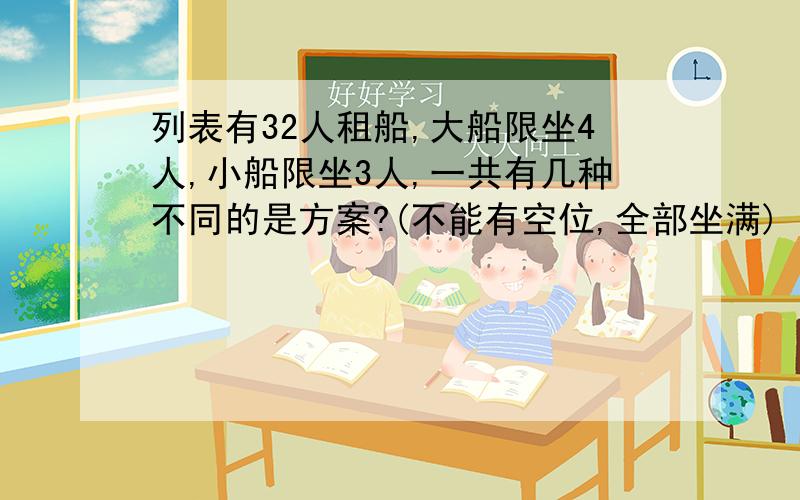 列表有32人租船,大船限坐4人,小船限坐3人,一共有几种不同的是方案?(不能有空位,全部坐满)