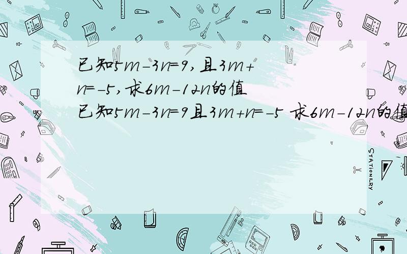 已知5m-3n=9,且3m+n=-5,求6m-12n的值已知5m-3n=9且3m+n=-5 求6m-12n的值