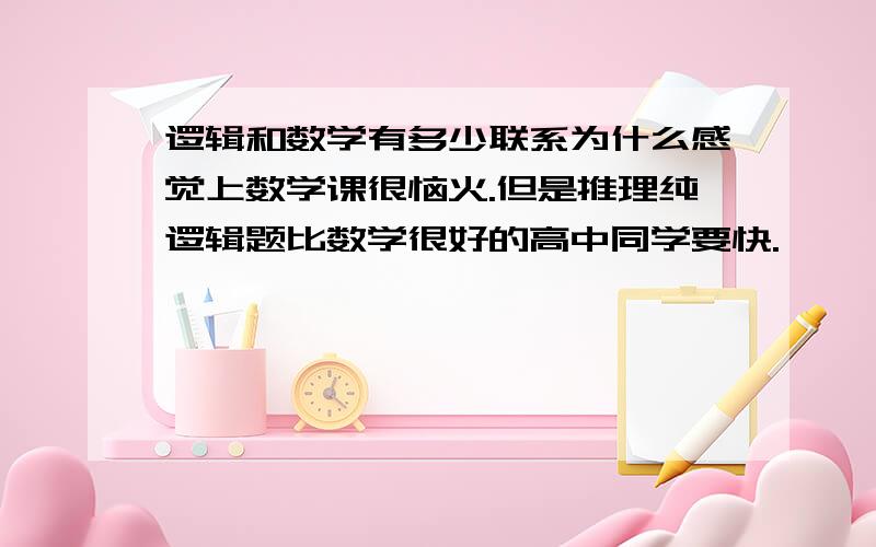 逻辑和数学有多少联系为什么感觉上数学课很恼火.但是推理纯逻辑题比数学很好的高中同学要快.